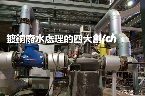 鍍銅廢水處理的四大創(chuàng)新技術(shù)揭秘！